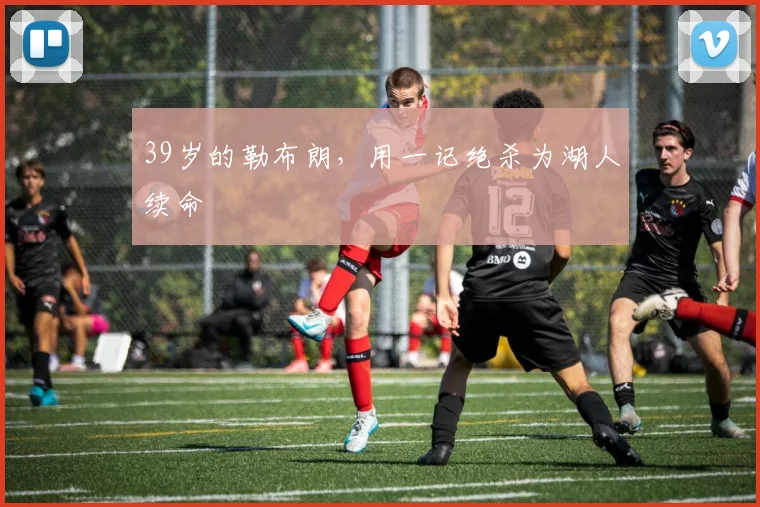 39岁的勒布朗，用一记绝杀为湖人续命